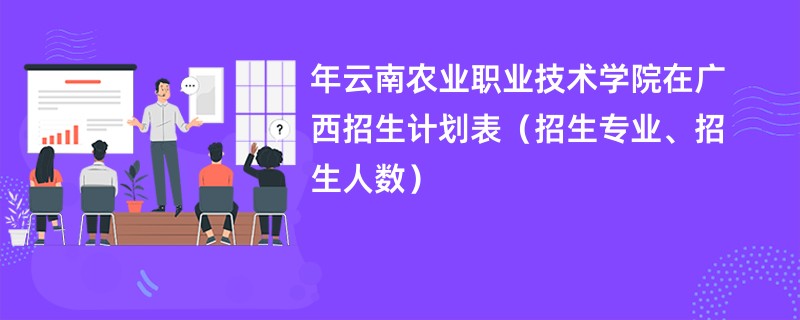 2024年云南农业职业技术学院在广西招生计划表(招生专业、招生人数)