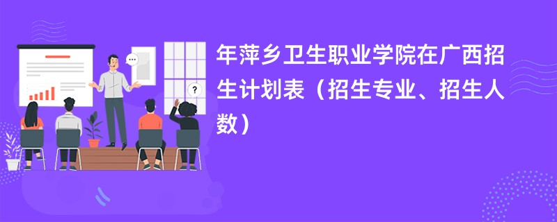 2024年萍乡卫生职业学院在广西招生计划表（招生专业、招生人数）