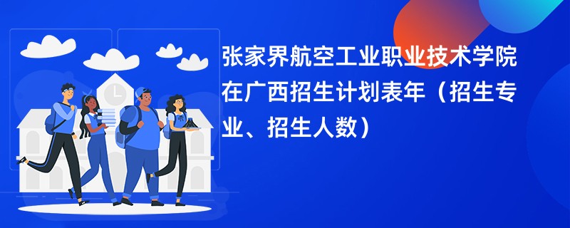 张家界航空工业职业技术学院在广西招生计划表2024年（招生专业、招生人数）