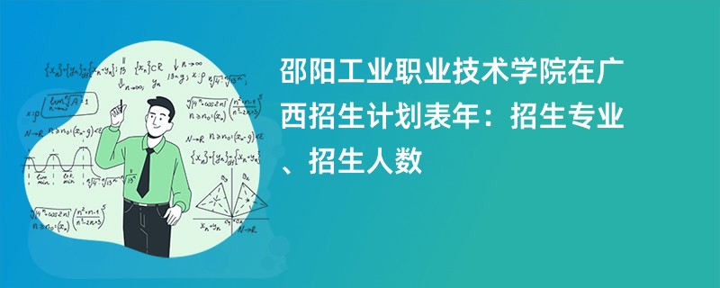 邵阳工业职业技术学院在广西招生计划表2024年：招生专业、招生人数