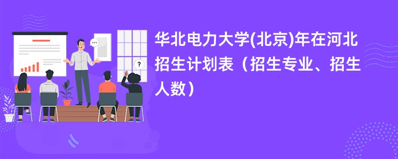 华北电力大学(北京)2024年在河北招生计划表（招生专业、招生人数）