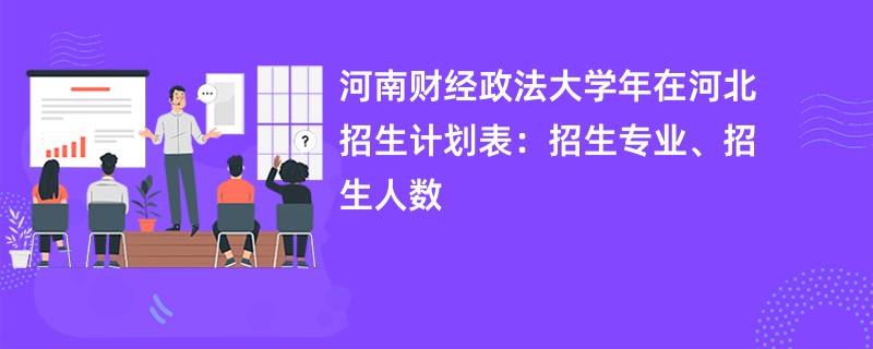 河南财经政法大学2024年在河北招生计划表：招生专业、招生人数