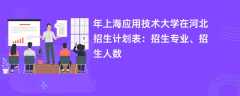 2024年上海应用技术大学在河北招生计划表：招生专业、招生人数