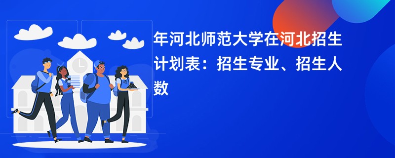 2024年河北师范大学在河北招生计划表：招生专业、招生人数