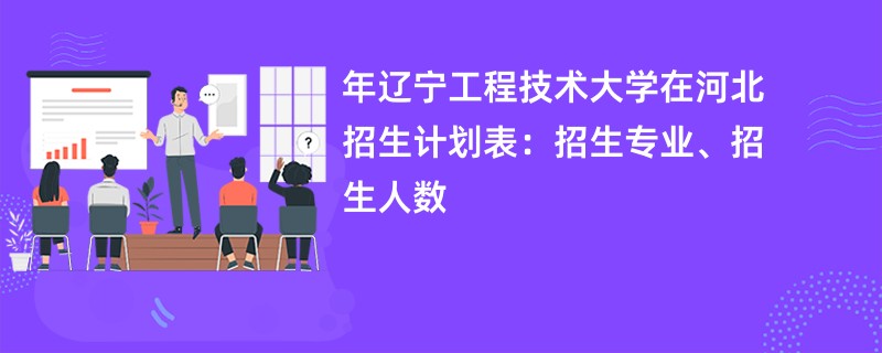 2024年辽宁工程技术大学在河北招生计划表：招生专业、招生人数