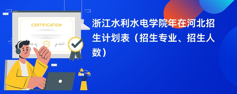 浙江水利水电学院2024年在河北招生计划表(招生专业、招生人数)