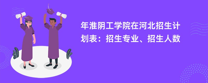 2024年淮阴工学院在河北招生计划表:招生专业、招生人数