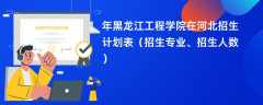 2024年黑龙江工程学院在河北招生计划表（招生专业、招生人数）