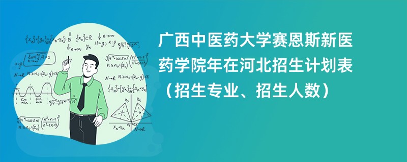 广西中医药大学赛恩斯新医药学院2024年在河北招生计划表(招生专业、招生人数)