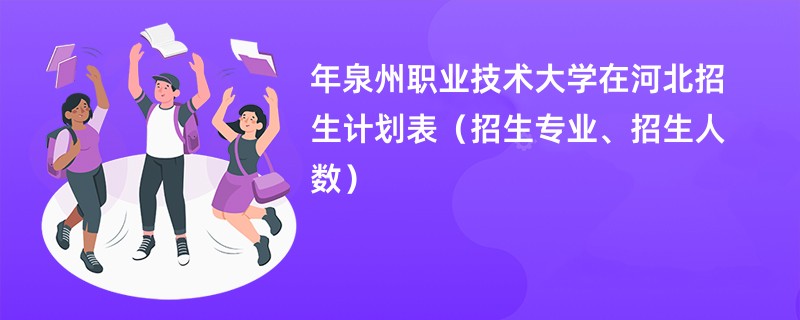 2024年泉州职业技术大学在河北招生计划表(招生专业、招生人数)