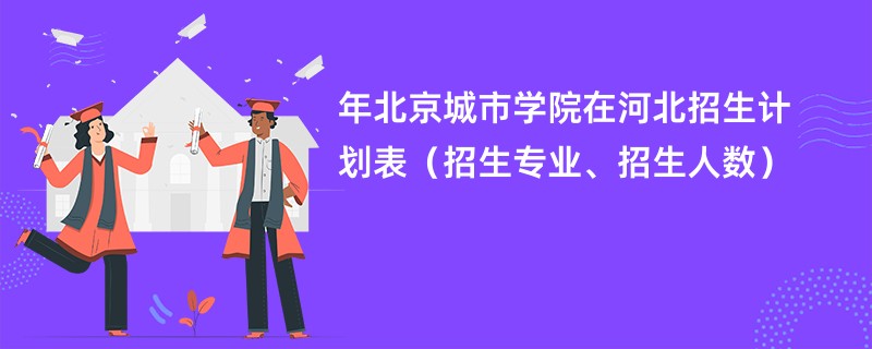 2024年北京城市学院在河北招生计划表（招生专业、招生人数）