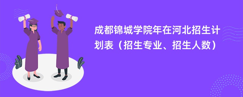 成都锦城学院2024年在河北招生计划表（招生专业、招生人数）