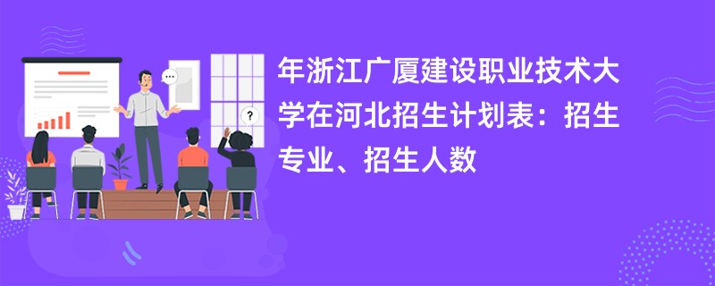 2024年浙江广厦建设职业技术大学在河北招生计划表:招生专业、招生人数