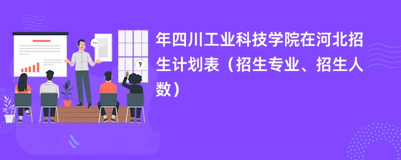 2024年四川工业科技学院在河北招生计划表（招生专业、招生人数）