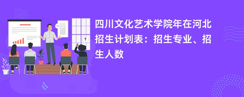 四川文化艺术学院2024年在河北招生计划表:招生专业、招生人数