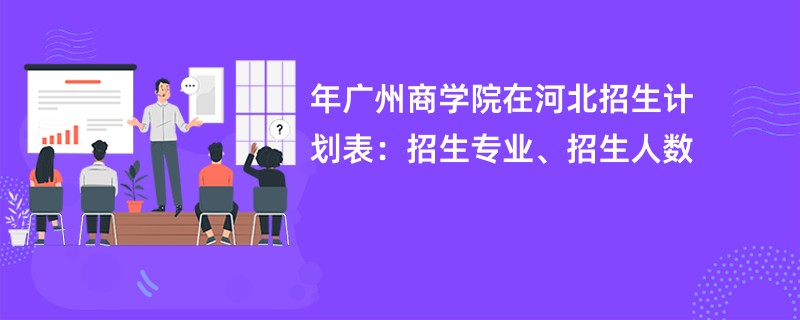 2024年广州商学院在河北招生计划表：招生专业、招生人数