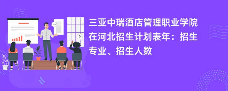 三亚中瑞酒店管理职业学院在河北招生计划表2024年：招生专业、招生人数