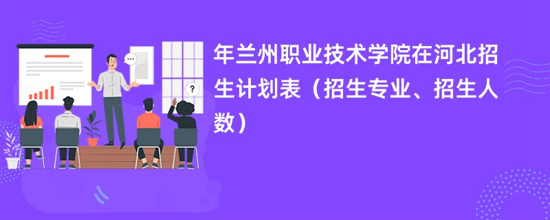 2024年兰州职业技术学院在河北招生计划表(招生专业、招生人数)
