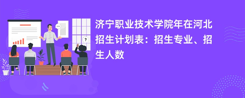 济宁职业技术学院2024年在河北招生计划表:招生专业、招生人数