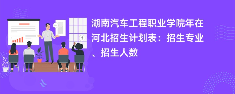 湖南汽车工程职业学院2024年在河北招生计划表:招生专业、招生人数