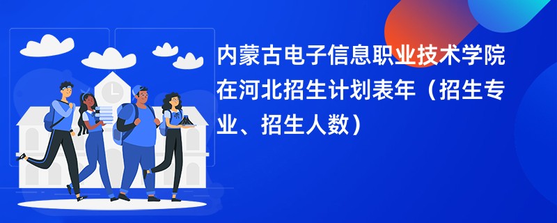 内蒙古电子信息职业技术学院在河北招生计划表2024年（招生专业、招生人数）