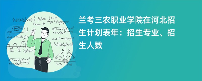 兰考三农职业学院在河北招生计划表2024年：招生专业、招生人数