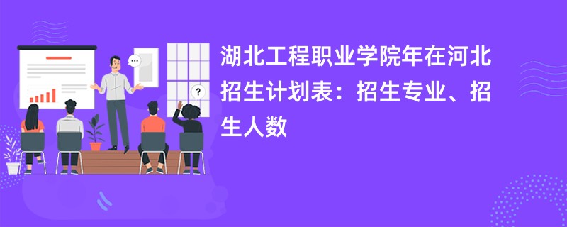湖北工程职业学院2024年在河北招生计划表：招生专业、招生人数