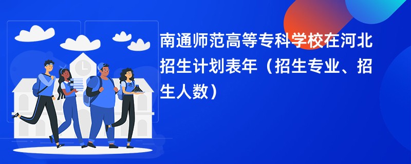 南通师范高等专科学校在河北招生计划表2024年（招生专业、招生人数）