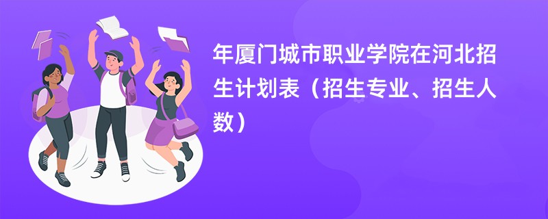 2024年厦门城市职业学院在河北招生计划表(招生专业、招生人数)