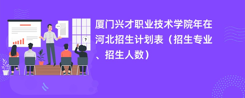 厦门兴才职业技术学院2024年在河北招生计划表(招生专业、招生人数)