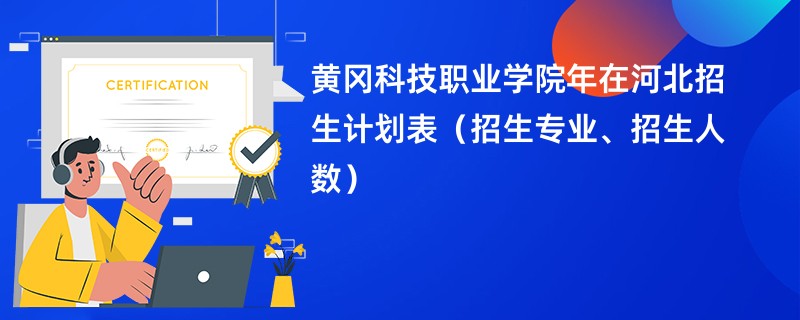 黄冈科技职业学院2024年在河北招生计划表（招生专业、招生人数）