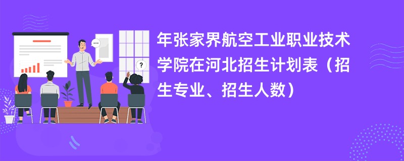2024年张家界航空工业职业技术学院在河北招生计划表（招生专业、招生人数）