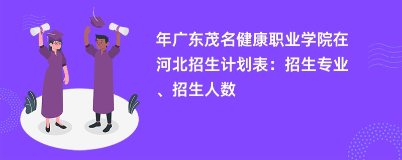 2024年广东茂名健康职业学院在河北招生计划表：招生专业、招生人数