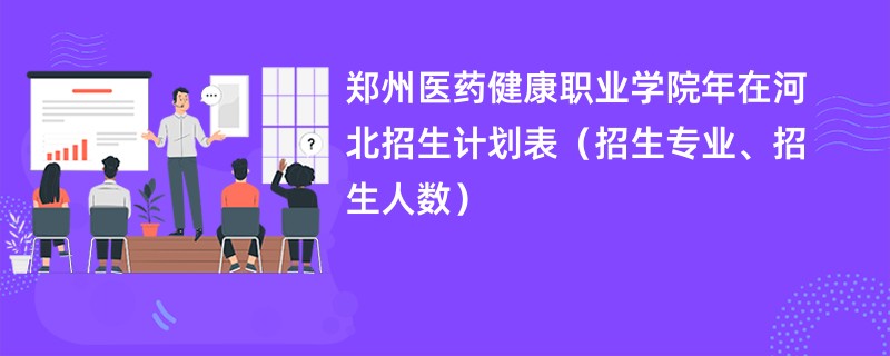 郑州医药健康职业学院2024年在河北招生计划表（招生专业、招生人数）