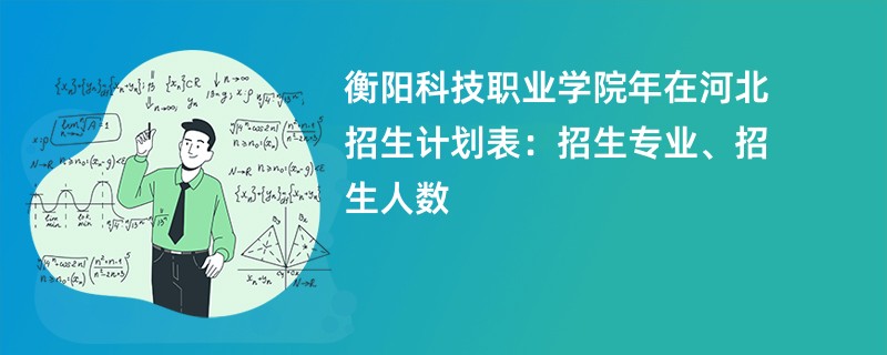 衡阳科技职业学院2024年在河北招生计划表:招生专业、招生人数