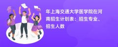 2024年上海交通大学医学院在河南招生计划表:招生专业、招生人数