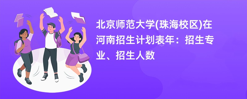 北京师范大学(珠海校区)在河南招生计划表2024年：招生专业、招生人数