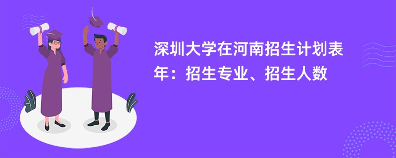 深圳大学在河南招生计划表2024年：招生专业、招生人数