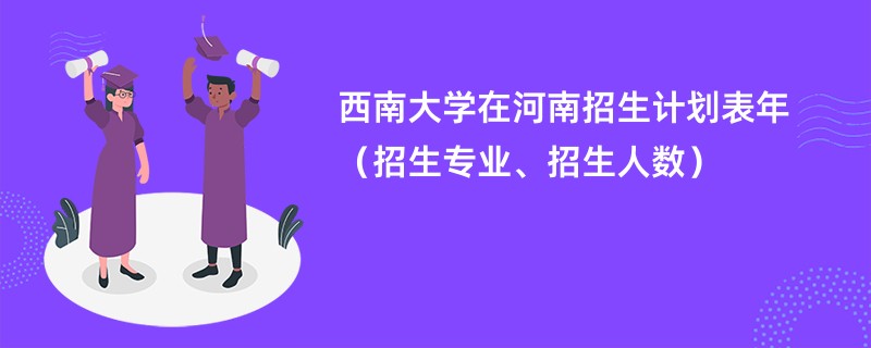 西南大学在河南招生计划表2024年（招生专业、招生人数）