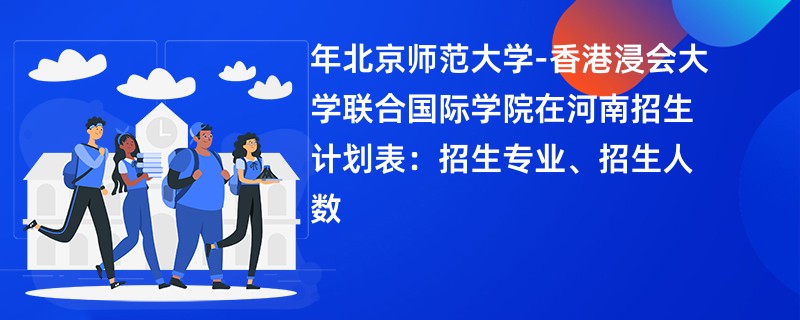 2024年北京师范大学-香港浸会大学联合国际学院在河南招生计划表：招生专业、招生人数