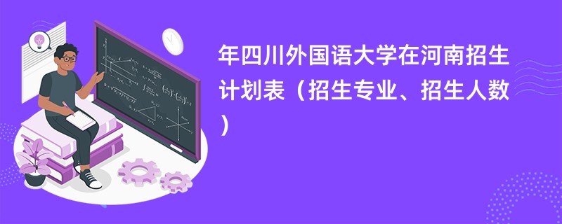2024年四川外国语大学在河南招生计划表（招生专业、招生人数）