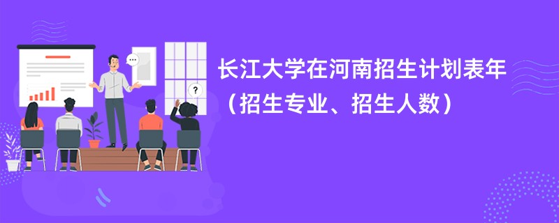 长江大学在河南招生计划表2024年（招生专业、招生人数）