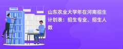 山东农业大学2024年在河南招生计划表：招生专业、招生人数