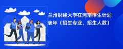 兰州财经大学在河南招生计划表2024年（招生专业、招生人数）