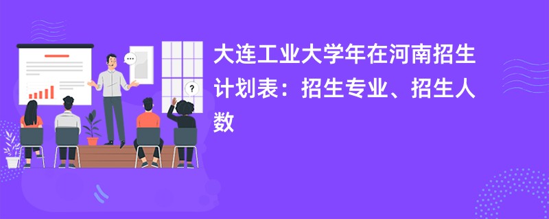 大连工业大学2024年在河南招生计划表：招生专业、招生人数