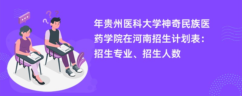 2024年贵州医科大学神奇民族医药学院在河南招生计划表：招生专业、招生人数