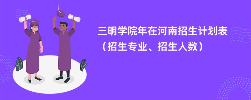 三明学院2024年在河南招生计划表（招生专业、招生人数）