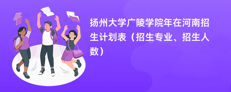 扬州大学广陵学院2024年在河南招生计划表（招生专业、招生人数）