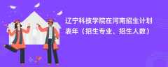 辽宁科技学院在河南招生计划表2024年（招生专业、招生人数）