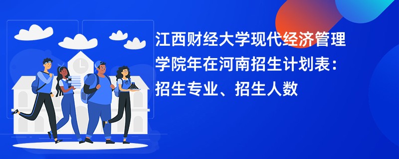 江西财经大学现代经济管理学院2024年在河南招生计划表：招生专业、招生人数